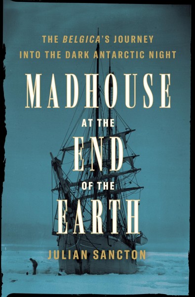 Madhouse at the end of the Earth / Julian Sancton.