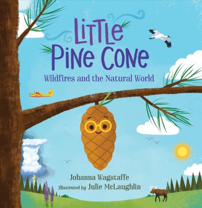 Little pine cone : wildfires and the natural world / Johanna Wagstaffe ; illustrated by Julie McLaughlin.