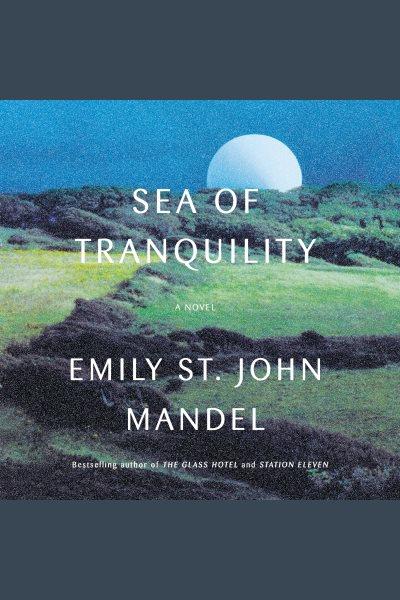 Sea of tranquility [electronic resource] : A novel. Emily St. John Mandel.