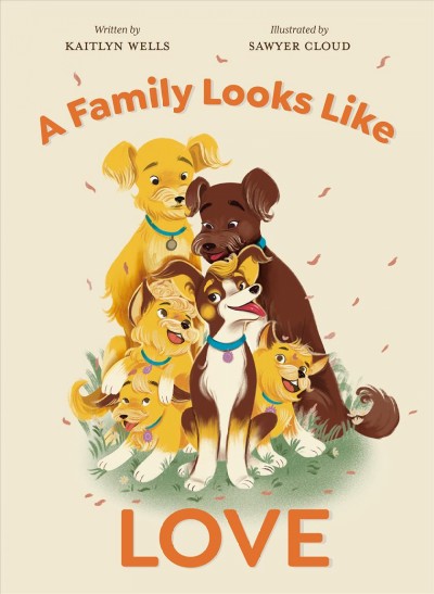 A family looks like love / written by Kaitlyn Wells ; illustrated by Sawyer Cloud.