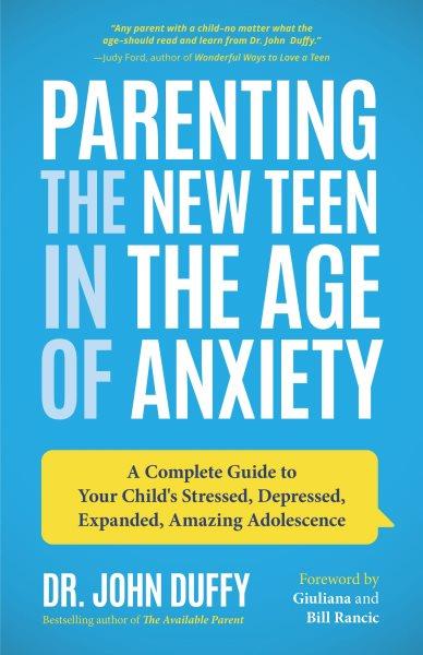 Parenting the new teen in the age of anxiety : a complete guide to your child's stressed, depressed, expanded, amazing adolescence / Dr. John Duffy ; foreword by Giuliana and Bill Rancic.