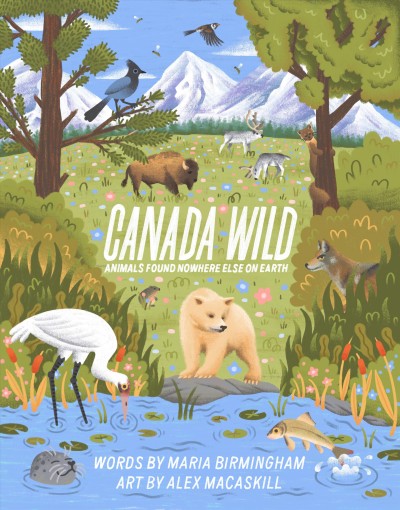 Canada wild : animals found nowhere else on Earth / words by Maria Birmingham ; art by Alex MacAskill.