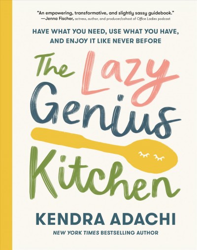 The lazy genius kitchen : have what you need, use what you have, and enjoy it like never before / Kendra Adachi.