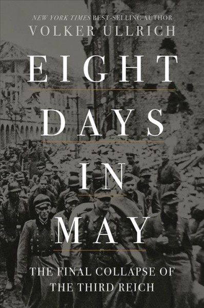 Eight days in May : the final collapse of the Third Reich / Volker Ullrich ; translated by Jefferson Chase.