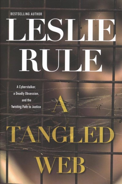 A tangled web : a cyberstalker, a deadly obsession, and the twisted path to justice / Leslie Rule.