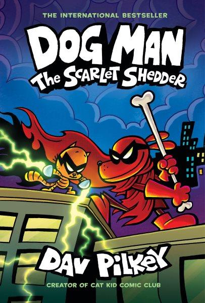 Dog Man. The scarlet shedder / written and illustrated by Dav Pilkey as George Beard and Harold Hutchins ; with color by Jose Garibaldi and Wes Dzioba.