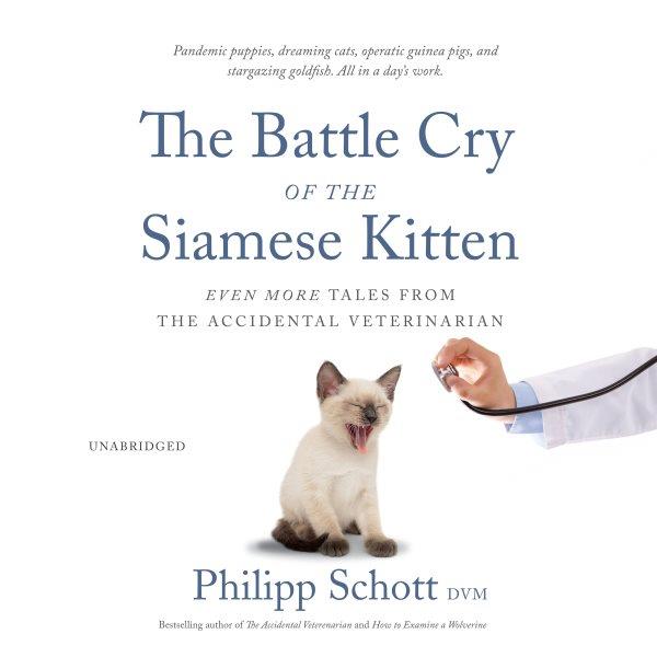 The battle cry of the siamese kitten [electronic resource] : Even more tales from the accidental veterinarian. Philipp Schott DVM.