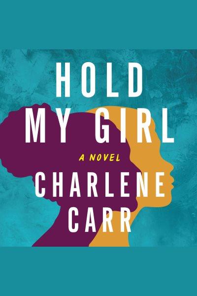 Hold my girl [electronic resource] : A novel. Charlene Carr.