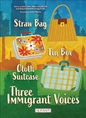 Straw bag, tin box, cloth suitcase : three immigrant voices / written by Jane Yolen, Marjorie Lotfi, and Raquel Elizabeth Artiga de Paz ; illustrated by Fotini Tikkou.