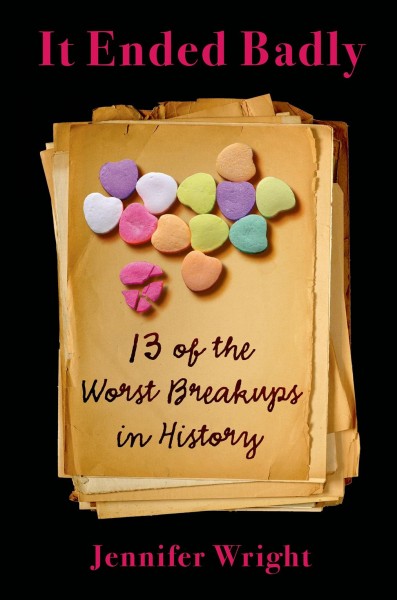 It ended badly : thirteen of the worst breakups in history / Jennifer Wright.