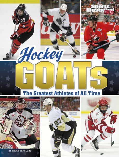 Hockey GOATs : the greatest athletes of all time / by Bruce Berglund.