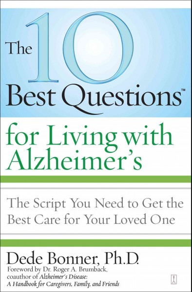 The 10 best questions for living with Alzheimer's : the script you need to take control of your health / Dede Bonner ; foreword by Roger A. Brumback.