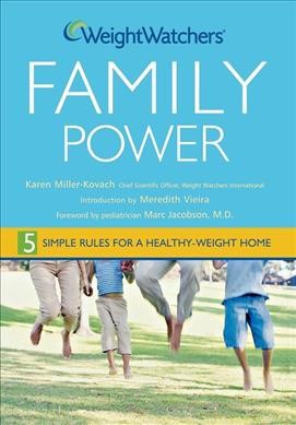 Weight Watchers family power [book] : 5 simple rules for a healthy-weight home / Karen Miller-Kovach ; foreword by Marc Jacobson, introduction by Meredith Vieira.