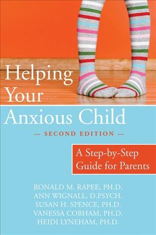 Helping your anxious child : a step-by-step guide for parents / Ronald M. Rapee, Ann Wignall, Susan H. Spence, Vanessa Cobham, and Heidi Lyneham.