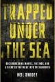 Trapped under the sea : one engineering marvel, five men, and a disaster ten miles into the darkness  Cover Image