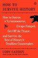 How to survive history : how to outrun a Tyrannosaurus, escape Pompeii, get off the Titanic, and survive the rest of history's deadliest catastrophes  Cover Image